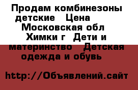 Продам комбинезоны детские › Цена ­ 250 - Московская обл., Химки г. Дети и материнство » Детская одежда и обувь   